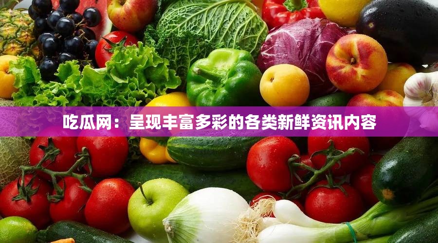 吃瓜網(wǎng)：呈現(xiàn)豐富多彩的各類新鮮資訊內(nèi)容