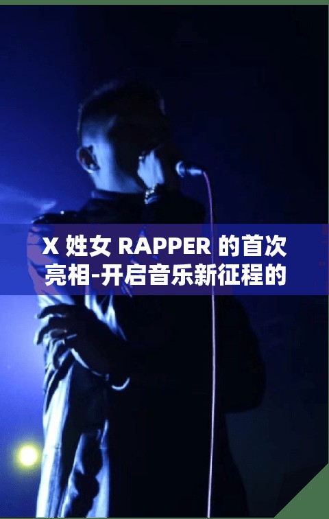 X 姓女 RAPPER 的首次亮相-開(kāi)啟音樂(lè)新征程的驚艷開(kāi)場(chǎng)