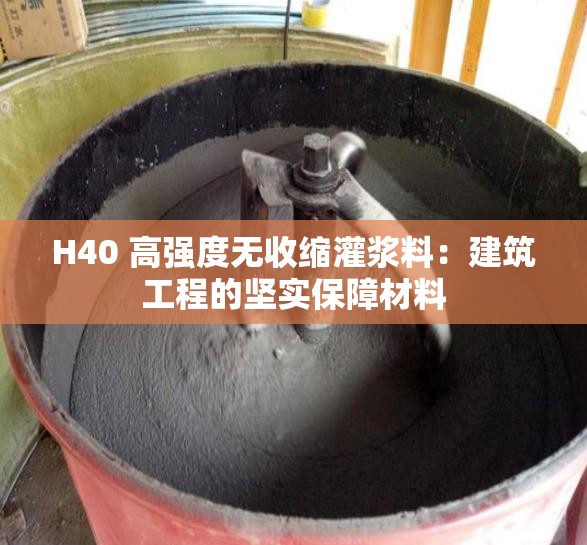 H40 高強(qiáng)度無收縮灌漿料：建筑工程的堅(jiān)實(shí)保障材料