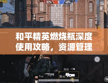 和平精英燃燒瓶深度使用攻略，資源管理技巧、高效利用策略與最大化戰(zhàn)場價值