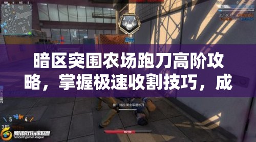 暗區(qū)突圍農(nóng)場跑刀高階攻略，掌握極速收割技巧，成為無敵戰(zhàn)場收割者的秘籍