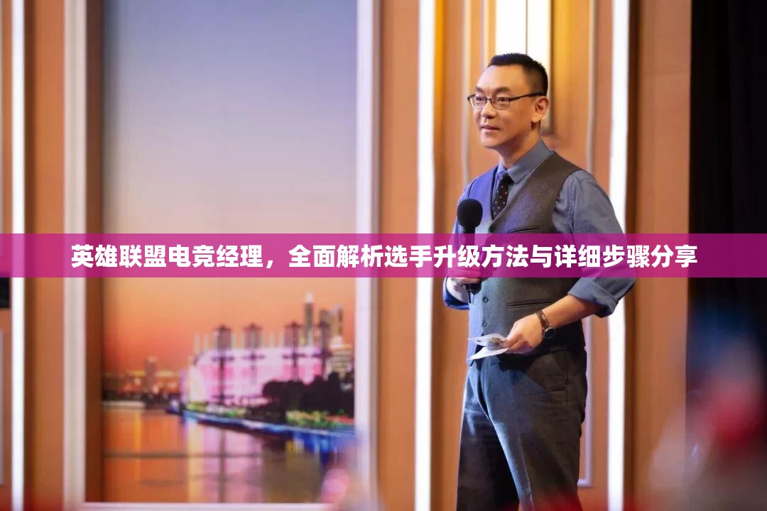 英雄聯(lián)盟電競經(jīng)理，全面解析選手升級方法與詳細(xì)步驟分享