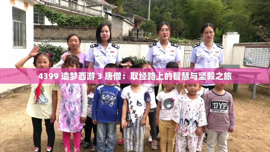 4399 造夢西游 3 唐僧：取經(jīng)路上的智慧與堅毅之旅