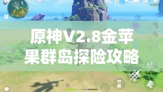 原神V2.8金蘋果群島探險(xiǎn)攻略，深入探尋第20個(gè)海螺的奇妙之旅