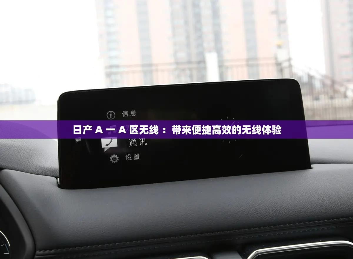 日產(chǎn) A 一 A 區(qū)無線 ：帶來便捷高效的無線體驗