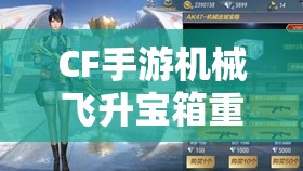 CF手游機械飛升寶箱重磅登場，探索并解鎖機械迷城的終極秘密