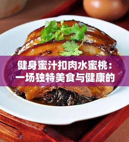 健身蜜汁扣肉水蜜桃：一場獨特美食與健康的奇妙邂逅