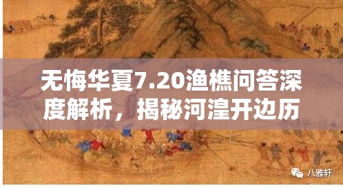 無悔華夏7.20漁樵問答深度解析，揭秘河湟開邊歷史事件背后的故事與影響