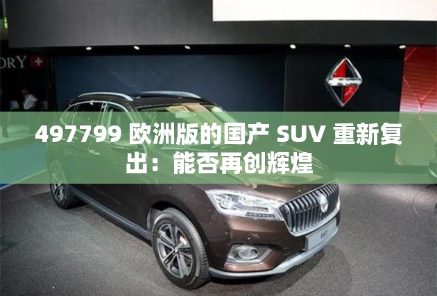 497799 歐洲版的國(guó)產(chǎn) SUV 重新復(fù)出：能否再創(chuàng)輝煌