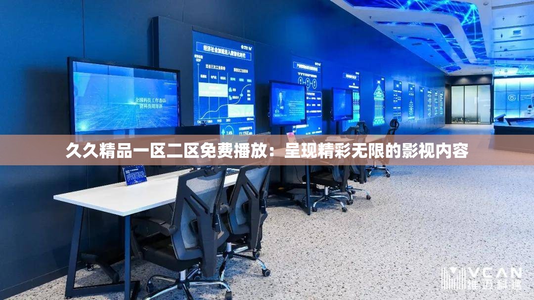 久久精品一區(qū)二區(qū)免費(fèi)播放：呈現(xiàn)精彩無限的影視內(nèi)容