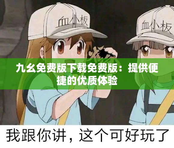 九幺免費(fèi)版下載免費(fèi)版：提供便捷的優(yōu)質(zhì)體驗(yàn)