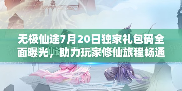 無極仙途7月20日獨(dú)家禮包碼全面曝光，助力玩家修仙旅程暢通無阻！