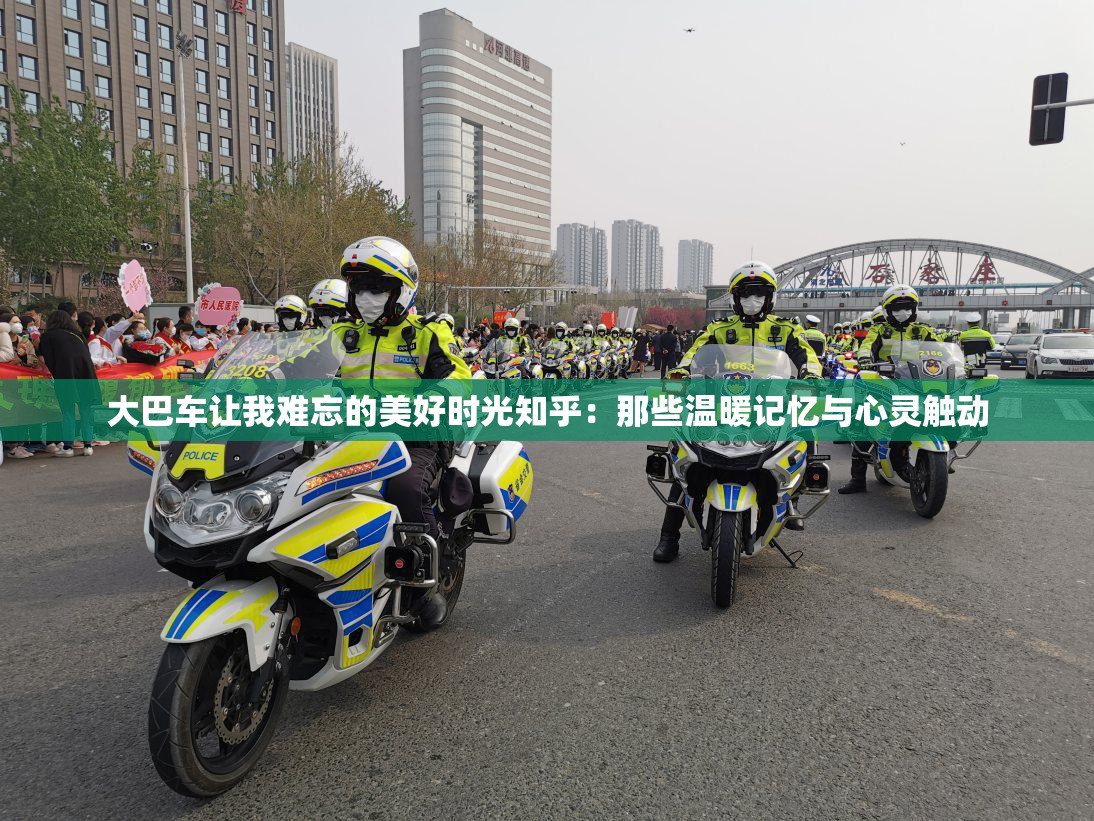 大巴車(chē)讓我難忘的美好時(shí)光知乎：那些溫暖記憶與心靈觸動(dòng)