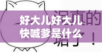 好大兒好大兒快喊爹是什么歌：探尋其獨(dú)特魅力所在