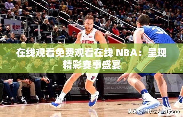在線觀看免費觀看在線 NBA：呈現精彩賽事盛宴