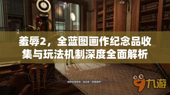 羞辱2，全藍(lán)圖畫作紀(jì)念品收集與玩法機(jī)制深度全面解析