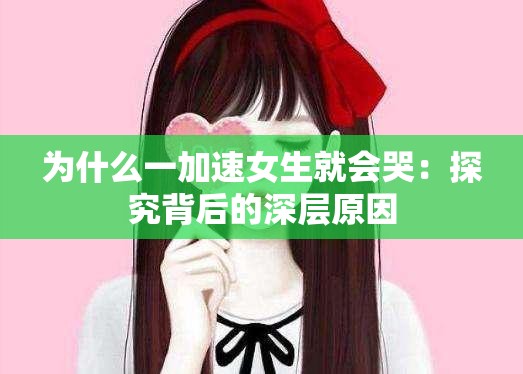 為什么一加速女生就會(huì)哭：探究背后的深層原因