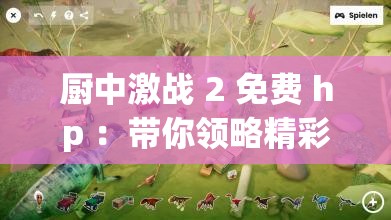 廚中激戰(zhàn) 2 免費 hp ：帶你領(lǐng)略精彩刺激的游戲世界