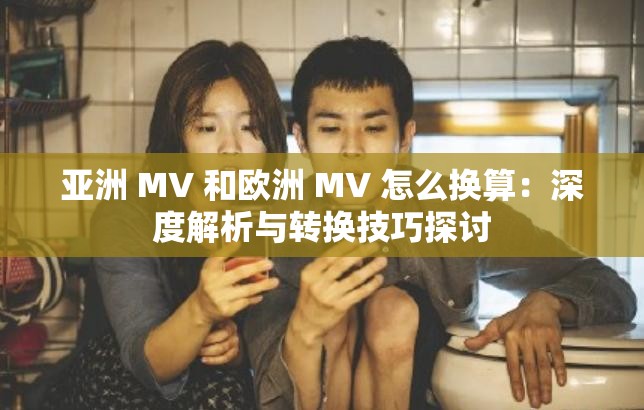 亞洲 MV 和歐洲 MV 怎么換算：深度解析與轉(zhuǎn)換技巧探討
