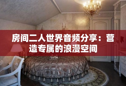 房間二人世界音頻分享：營造專屬的浪漫空間