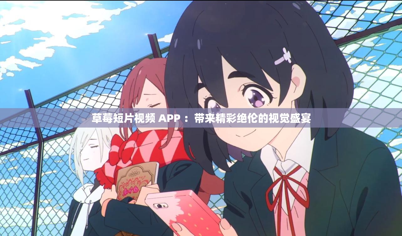 草莓短片視頻 APP ：帶來精彩絕倫的視覺盛宴