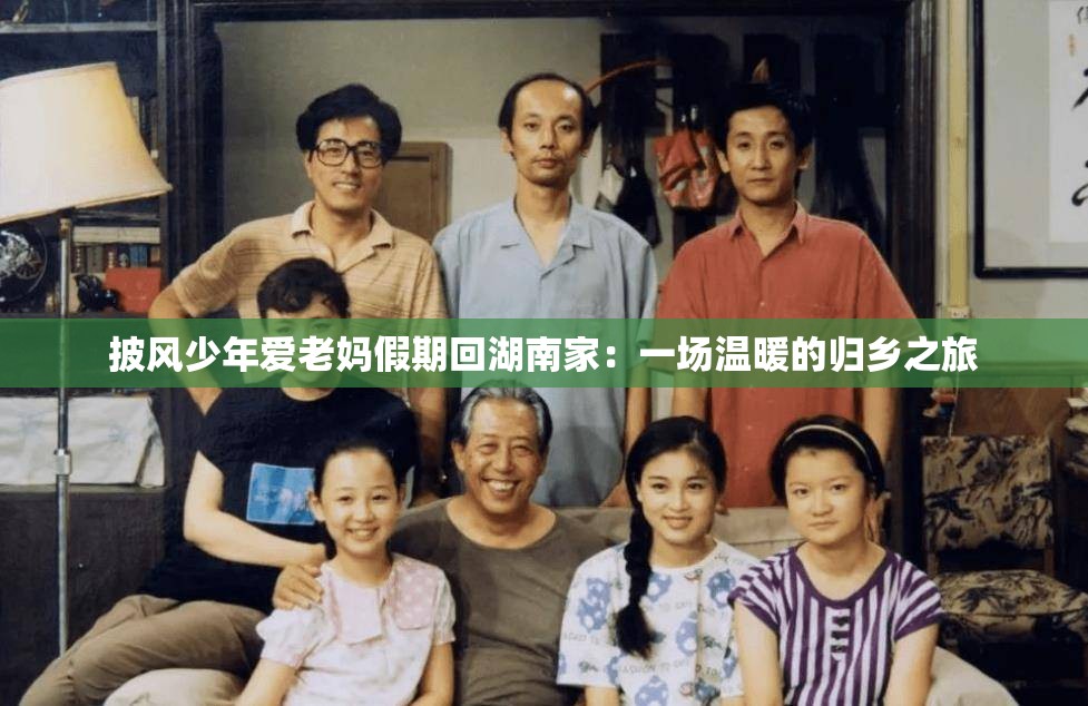 披風(fēng)少年愛(ài)老媽假期回湖南家：一場(chǎng)溫暖的歸鄉(xiāng)之旅