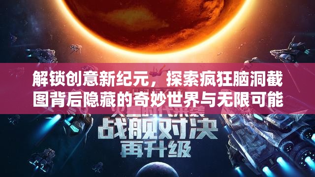 解鎖創(chuàng)意新紀(jì)元，探索瘋狂腦洞截圖背后隱藏的奇妙世界與無限可能