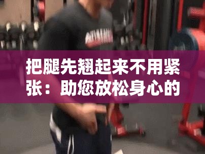 把腿先翹起來不用緊張：助您放松身心的絕佳方式