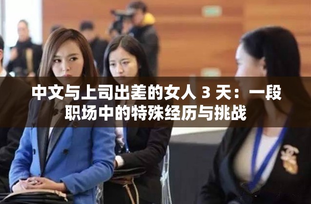 中文與上司出差的女人 3 天：一段職場(chǎng)中的特殊經(jīng)歷與挑戰(zhàn)
