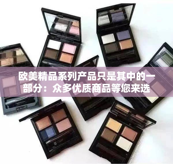 歐美精品系列產(chǎn)品只是其中的一部分：眾多優(yōu)質(zhì)商品等您來選