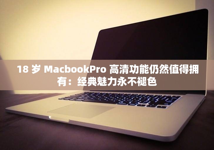 18 歲 MacbookPro 高清功能仍然值得擁有：經典魅力永不褪色