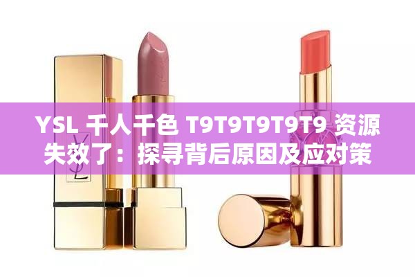 YSL 千人千色 T9T9T9T9T9 資源失效了：探尋背后原因及應對策略