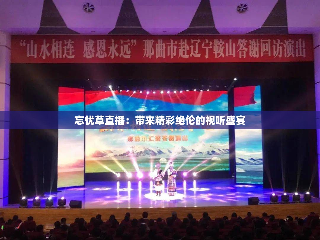 忘憂草直播：帶來精彩絕倫的視聽盛宴