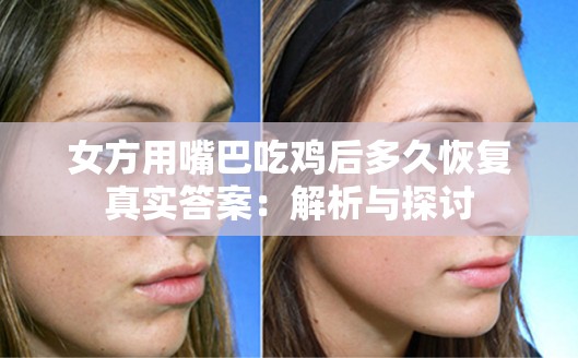 女方用嘴巴吃雞后多久恢復真實答案：解析與探討