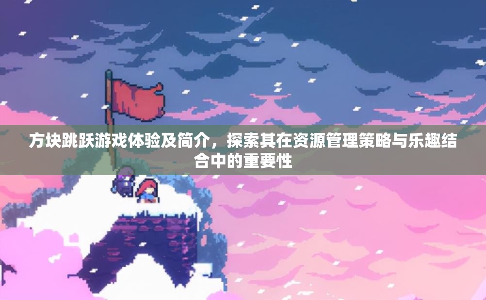 方塊跳躍游戲體驗及簡介，探索其在資源管理策略與樂趣結(jié)合中的重要性