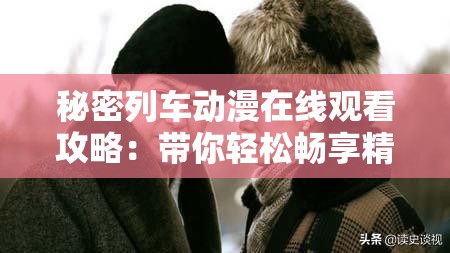 秘密列車動(dòng)漫在線觀看攻略：帶你輕松暢享精彩動(dòng)漫之旅