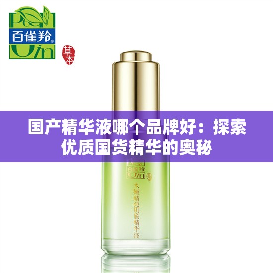 國(guó)產(chǎn)精華液哪個(gè)品牌好：探索優(yōu)質(zhì)國(guó)貨精華的奧秘