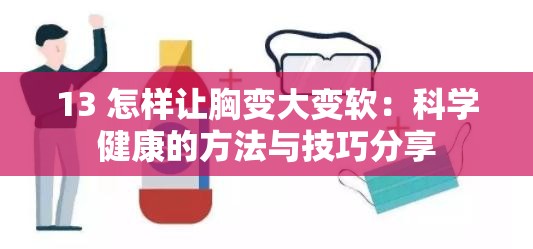 13 怎樣讓胸變大變軟：科學(xué)健康的方法與技巧分享