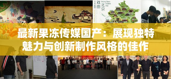 最新果凍傳媒國產(chǎn)：展現(xiàn)獨特魅力與創(chuàng)新制作風格的佳作