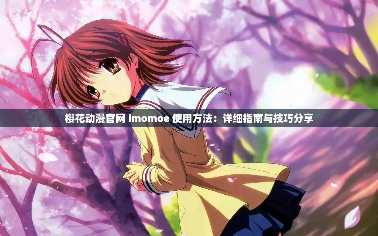 櫻花動漫官網(wǎng) imomoe 使用方法：詳細(xì)指南與技巧分享