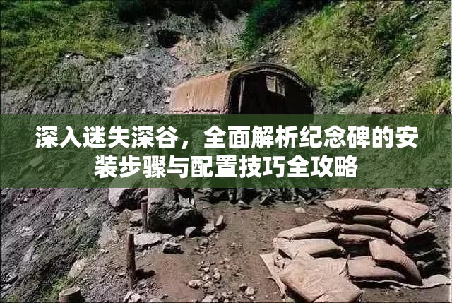深入迷失深谷，全面解析紀念碑的安裝步驟與配置技巧全攻略