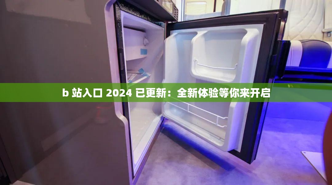 b 站入口 2024 已更新：全新體驗(yàn)等你來(lái)開(kāi)啟