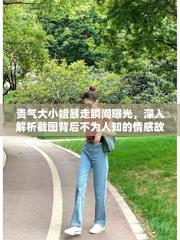 貴氣大小姐暴走瞬間曝光，深入解析截圖背后不為人知的情感故事