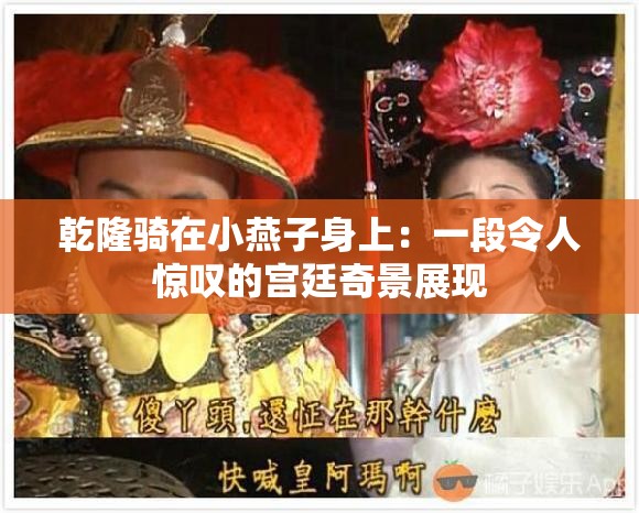 乾隆騎在小燕子身上：一段令人驚嘆的宮廷奇景展現(xiàn)