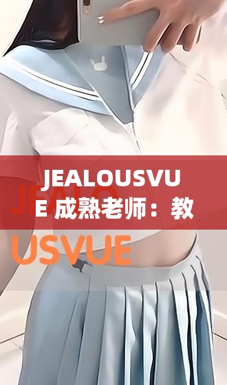 JEALOUSVUE 成熟老師：教學經(jīng)驗與獨特魅力的展現(xiàn)