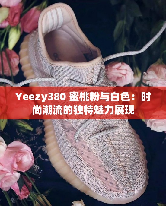 Yeezy380 蜜桃粉與白色：時尚潮流的獨特魅力展現(xiàn)