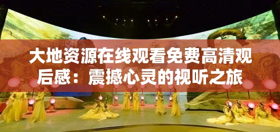 大地資源在線觀看免費(fèi)高清觀后感：震撼心靈的視聽之旅