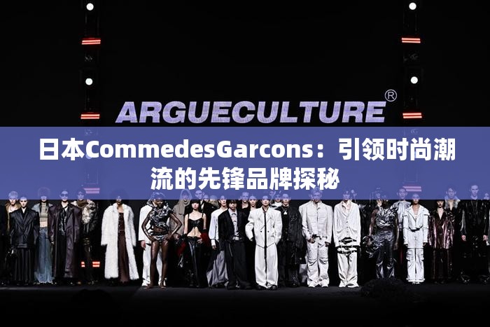 日本CommedesGarcons：引領(lǐng)時尚潮流的先鋒品牌探秘
