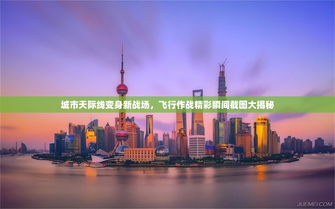 城市天際線變身新戰(zhàn)場，飛行作戰(zhàn)精彩瞬間截圖大揭秘