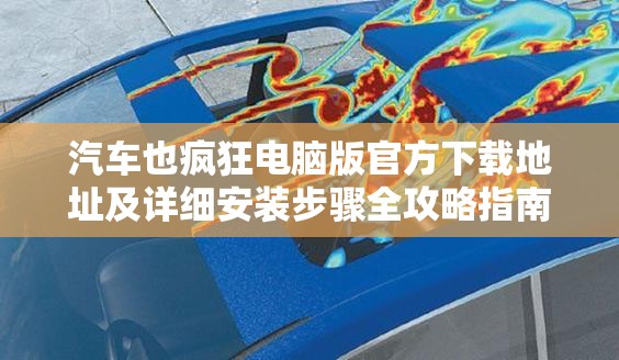 汽車也瘋狂電腦版官方下載地址及詳細安裝步驟全攻略指南